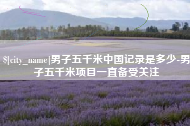 府谷男子五千米中国记录是多少-男子五千米项目一直备受关注