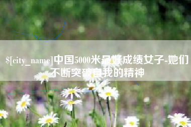 府谷中国5000米最好成绩女子-她们不断突破自我的精神