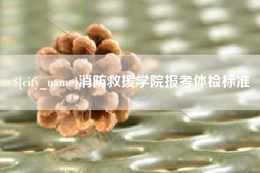 府谷消防救援学院报考体检标准