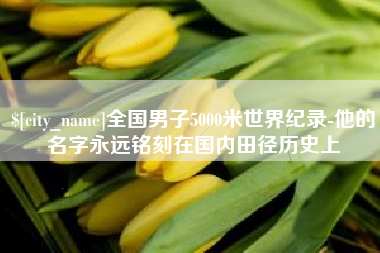 府谷全国男子5000米世界纪录-他的名字永远铭刻在国内田径历史上