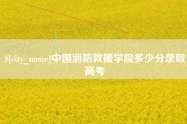 府谷中国消防救援学院多少分录取高考