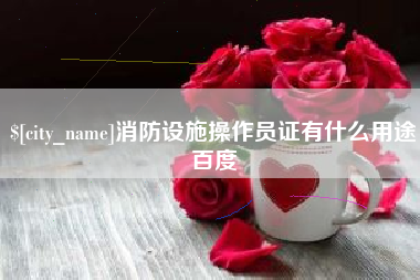 府谷消防设施操作员证有什么用途百度