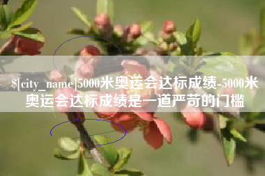府谷5000米奥运会达标成绩-5000米奥运会达标成绩是一道严苛的门槛