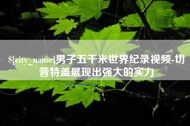 府谷男子五千米世界纪录视频-切普特盖展现出强大的实力