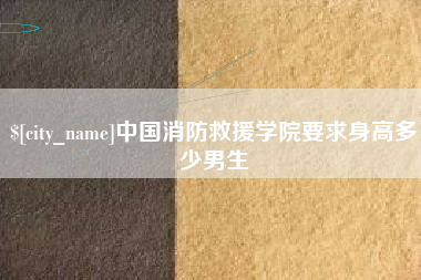 府谷中国消防救援学院要求身高多少男生