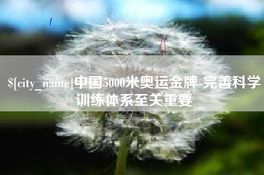 府谷中国5000米奥运金牌-完善科学训练体系至关重要