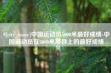 府谷中国运动员5000米最好成绩-中国运动员在5000米项目上的最好成绩