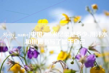 府谷中国5000米纪录是多少-用汗水和拼搏书写了属于自己