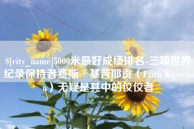 府谷5000米最好成绩排名-三项世界纪录保持者费斯·基普耶贡（Faith Kipyegon）无疑是其中的佼佼者