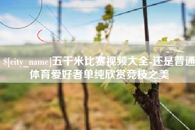 府谷五千米比赛视频大全-还是普通体育爱好者单纯欣赏竞技之美