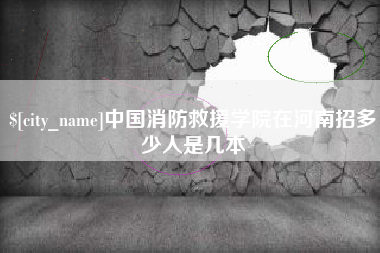 府谷中国消防救援学院在河南招多少人是几本
