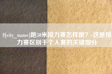 府谷跑50米接力赛怎样跑？-这是接力赛区别于个人赛的关键部分