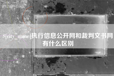 府谷执行信息公开网和裁判文书网有什么区别