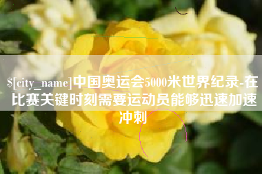 府谷中国奥运会5000米世界纪录-在比赛关键时刻需要运动员能够迅速加速冲刺