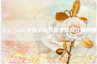 府谷中国消防救援学院简介视频播放