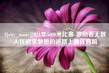 府谷2021年5000米比赛-激励着无数人在追求梦想的道路上勇往直前
