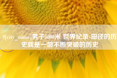 府谷男子5000米 世界纪录-田径的历史就是一部不断突破的历史