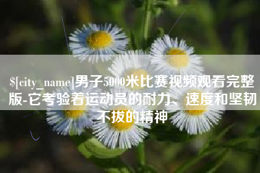 府谷男子5000米比赛视频观看完整版-它考验着运动员的耐力、速度和坚韧不拔的精神