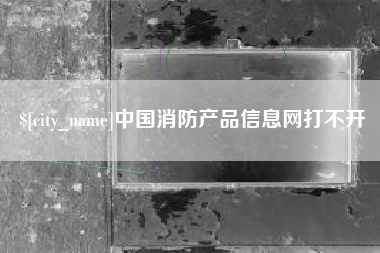 府谷中国消防产品信息网打不开