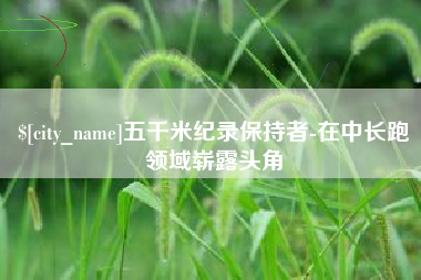 府谷五千米纪录保持者-在中长跑领域崭露头角