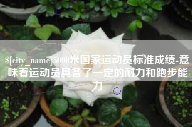 府谷5000米国家运动员标准成绩-意味着运动员具备了一定的耐力和跑步能力