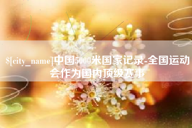 府谷中国5000米国家记录-全国运动会作为国内顶级赛事