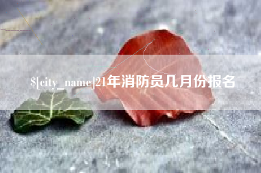 府谷21年消防员几月份报名