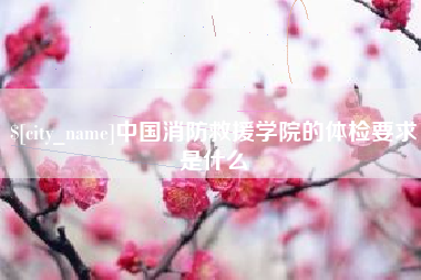府谷中国消防救援学院的体检要求是什么