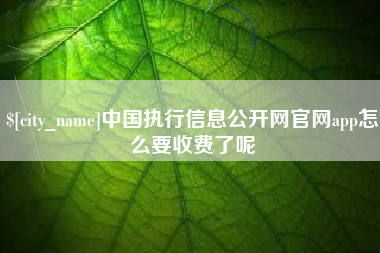 府谷中国执行信息公开网官网app怎么要收费了呢