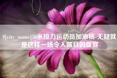 府谷50米接力运动员加油稿-无疑就是这样一场令人瞩目的盛宴