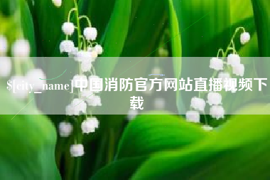 府谷中国消防官方网站直播视频下载