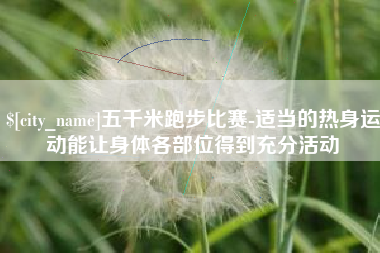 府谷五千米跑步比赛-适当的热身运动能让身体各部位得到充分活动