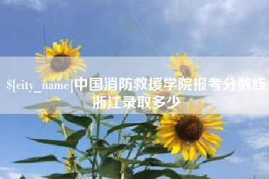 府谷中国消防救援学院报考分数线浙江录取多少