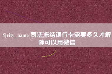 府谷司法冻结银行卡需要多久才解除可以用微信