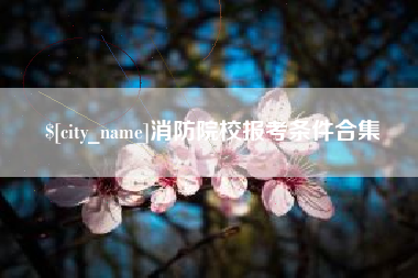 府谷消防院校报考条件合集