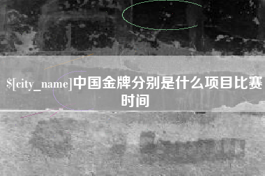 府谷中国金牌分别是什么项目比赛时间