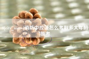 府谷消防中控证怎么考取多大年龄能考